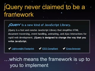 jQuery never claimed to be a
framework




…which means the framework is up to
 you to implement
 