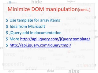 Minimize DOM manipulation(cont..)
$   Use template for array items
$   !dea from Microsoft
$   jQuery add in documentation
$   More http://api.jquery.com/jQuery.template/
$   http://api.jquery.com/jquery.tmpl/
 