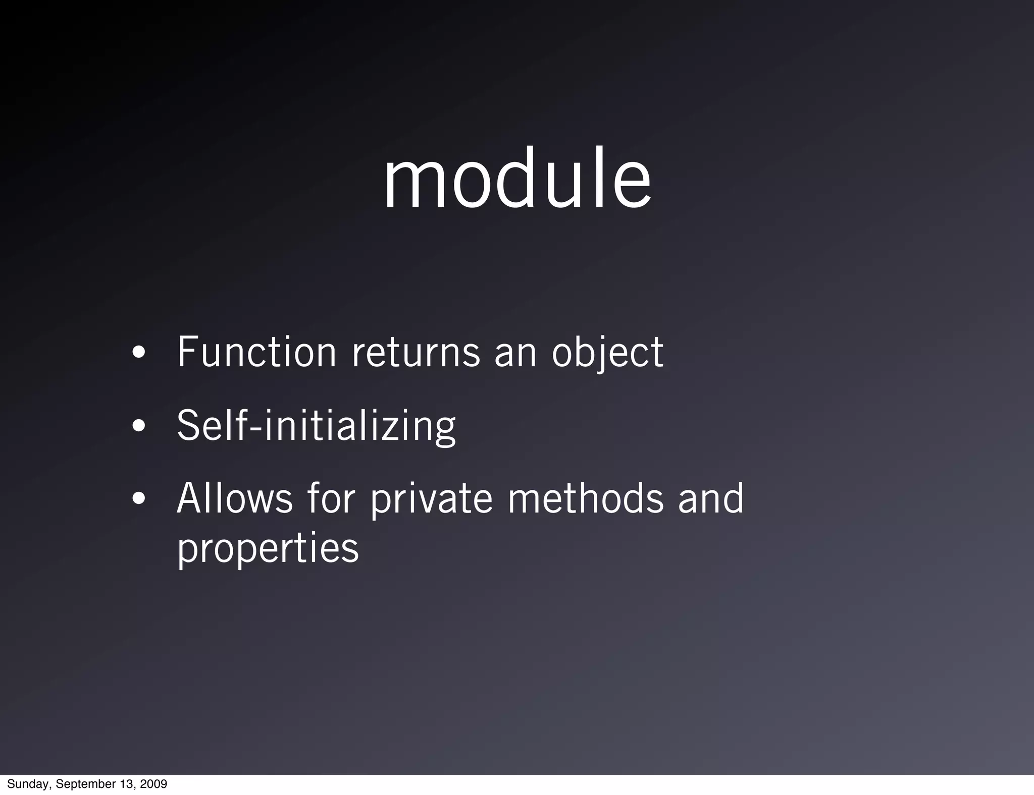 module
                   •         Function returns an object
                   •         Self-initializing
                   •         Allows for private methods and
                             properties




Sunday, September 13, 2009
 