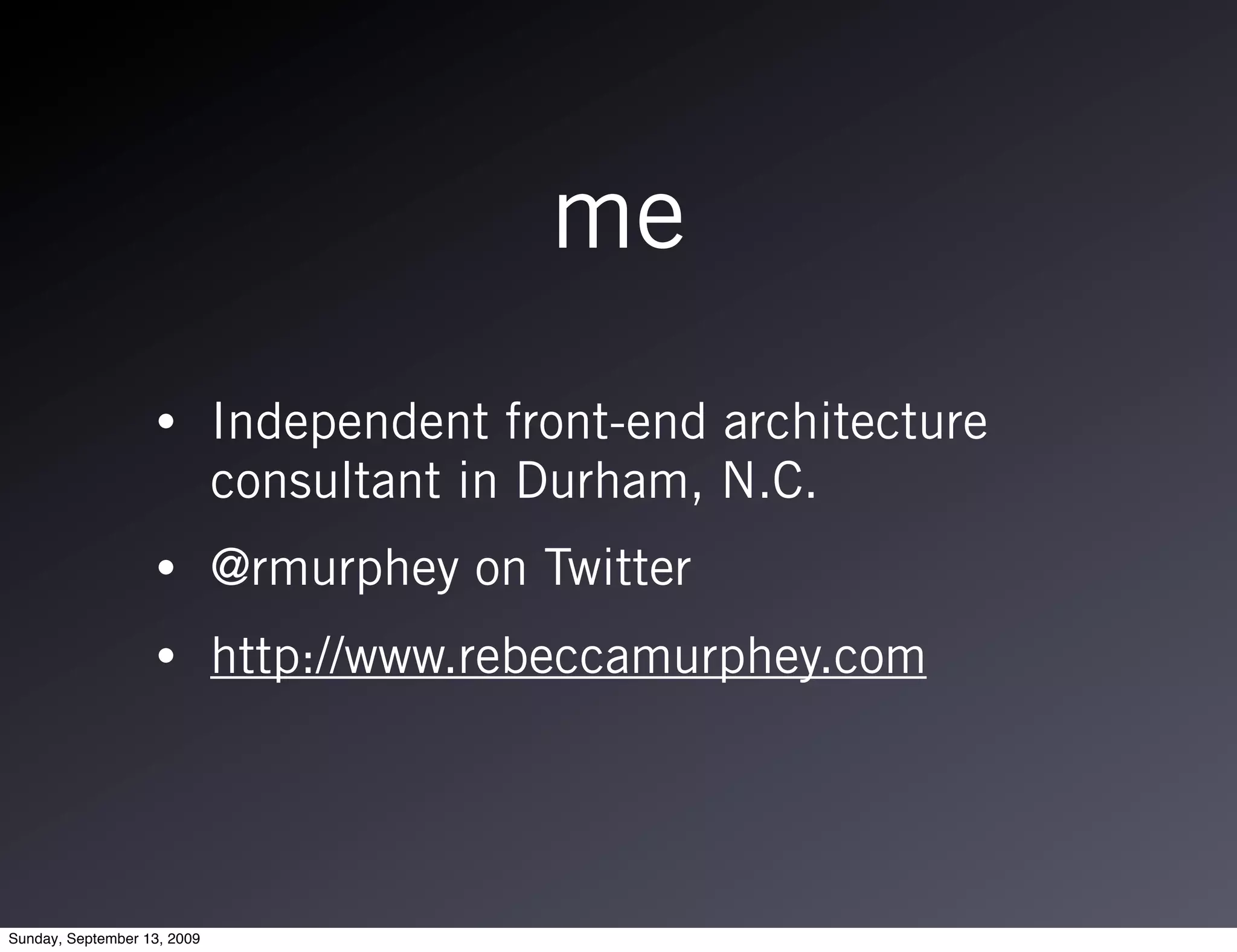 me
                   •         Independent front-end architecture
                             consultant in Durham, N.C.
                   •         @rmurphey on Twitter
                   •         http://www.rebeccamurphey.com




Sunday, September 13, 2009
 