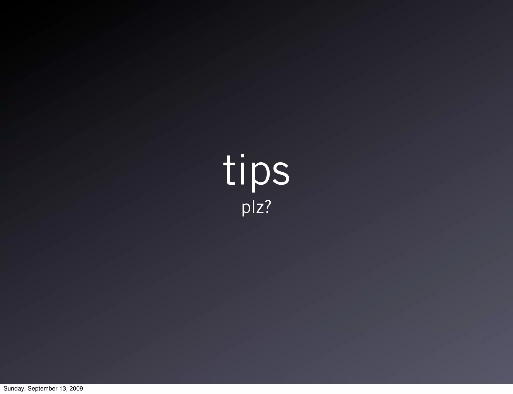 tips
                              plz?




Sunday, September 13, 2009
 