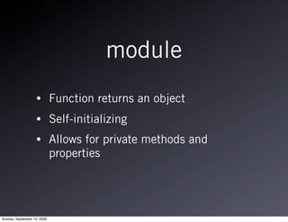 module
                   •         Function returns an object
                   •         Self-initializing
                   •         Allows for private methods and
                             properties




Sunday, September 13, 2009
 