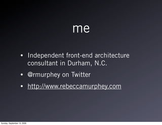 me
                   •         Independent front-end architecture
                             consultant in Durham, N.C.
                   •         @rmurphey on Twitter
                   •         http://www.rebeccamurphey.com




Sunday, September 13, 2009
 