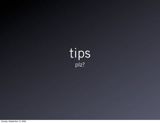 tips
                              plz?




Sunday, September 13, 2009
 