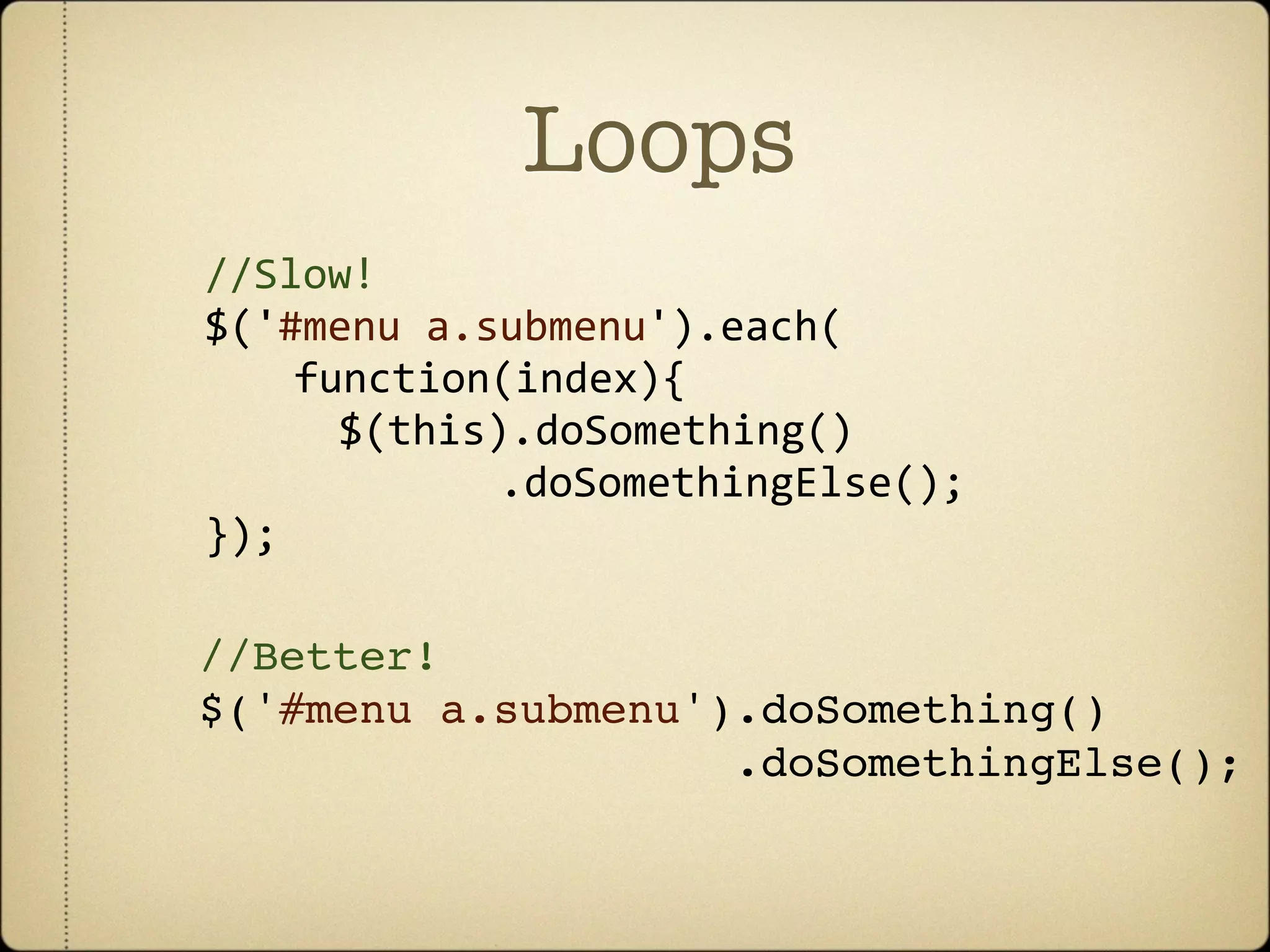 Loops
//Slow!
$('#menu a.submenu').each(
    function(index){
      $(this).doSomething()
            .doSomethingElse();
});

//Better!
$('#menu a.submenu').doSomething()
                    .doSomethingElse();
 