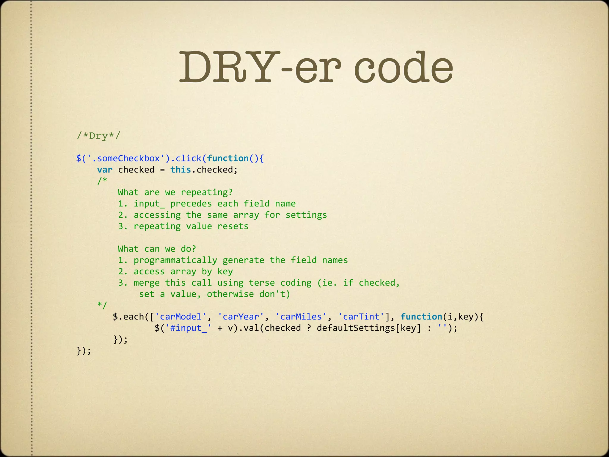 DRY-er code
/*Dry*/

$('.someCheckbox').click(function(){        
    var checked = this.checked;
    /*
        What are we repeating?
        1. input_ precedes each field name
        2. accessing the same array for settings
        3. repeating value resets
  
        What can we do?
        1. programmatically generate the field names
        2. access array by key 
        3. merge this call using terse coding (ie. if checked, 
            set a value, otherwise don't)
    */  
       $.each(['carModel', 'carYear', 'carMiles', 'carTint'], function(i,key){
               $('#input_' + v).val(checked ? defaultSettings[key] : '');
       });
});
 
