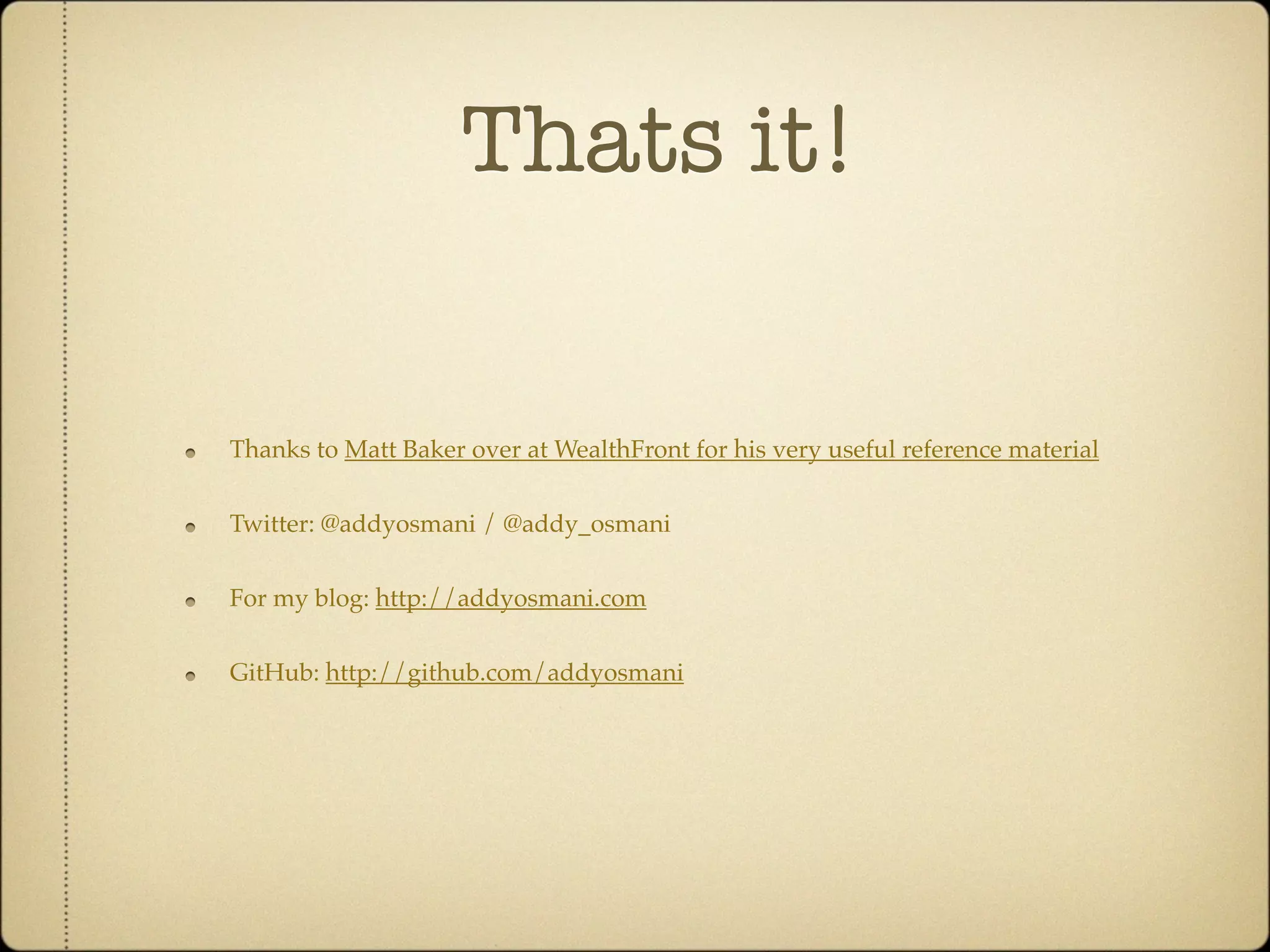 Thats it!

Thanks to Matt Baker over at WealthFront for his very useful reference material


Twitter: @addyosmani / @addy_osmani


For my blog: http://addyosmani.com


GitHub: http://github.com/addyosmani
 