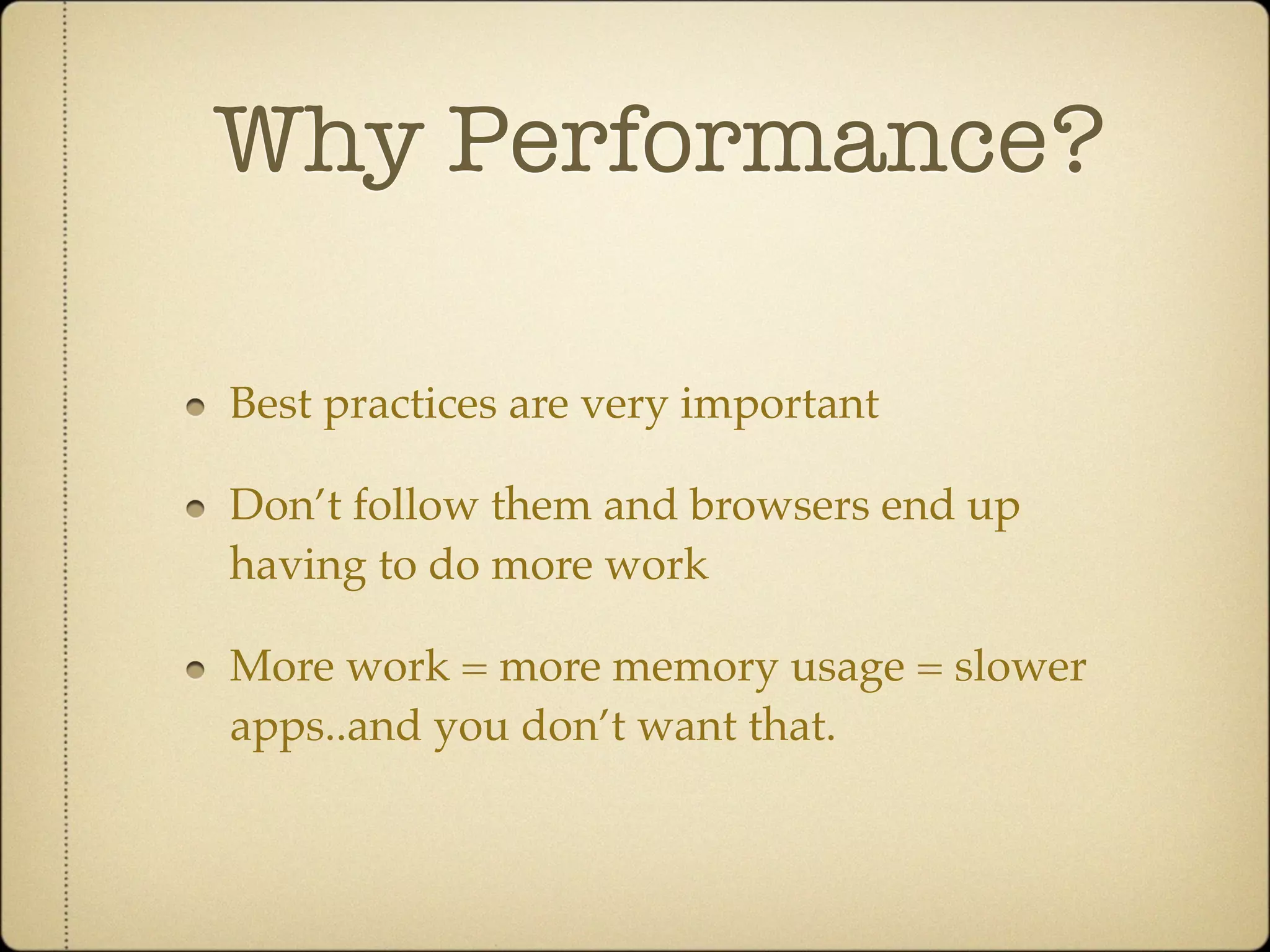 Why Performance?

Best practices are very important

Don’t follow them and browsers end up
having to do more work

More work = more memory usage = slower
apps..and you don’t want that.
 