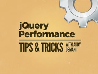 jQuery Performance
   Tips & Tricks
   Addy Osmani, Jan 2011
 