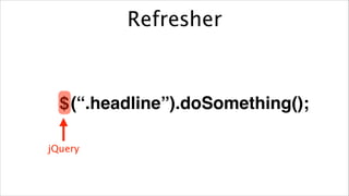 Refresher

$ (“.headline”).doSomething();
jQuery

 