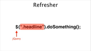 Refresher

$ (“.headline”).doSomething();
jQuery

 