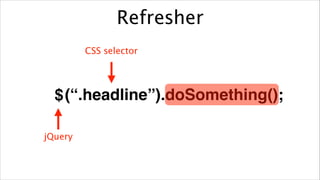 Refresher
CSS selector

$ (“.headline”).doSomething();
jQuery

 