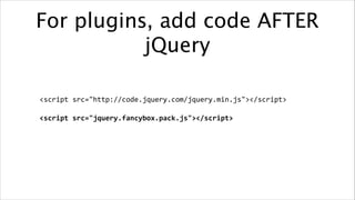 For plugins, add code AFTER
jQuery
<script	
  src="http://code.jquery.com/jquery.min.js"></script>	
  
<script	
  src="jquery.fancybox.pack.js"></script>

 