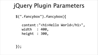 jQuery Plugin Parameters
$(".fancybox").fancybox({	
  
!

:"<h1>Hello	
  World</h1>",	
  
	
  	
  	
  content	
   	
   	
  	
  	
  	
  	
  
	
  	
  	
  width	
   :	
  400,	
  
	
  	
  
:	
  300,
	
  	
  	
  height	
  	
  	
  	
  	
  	
  	
  	
  
	
  
	
  	
  	
  	
  
!

});

 