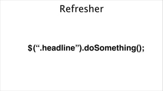 Refresher

$ (“.headline”).doSomething();

 