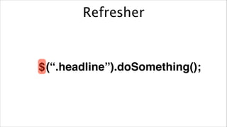 Refresher

$ (“.headline”).doSomething();

 