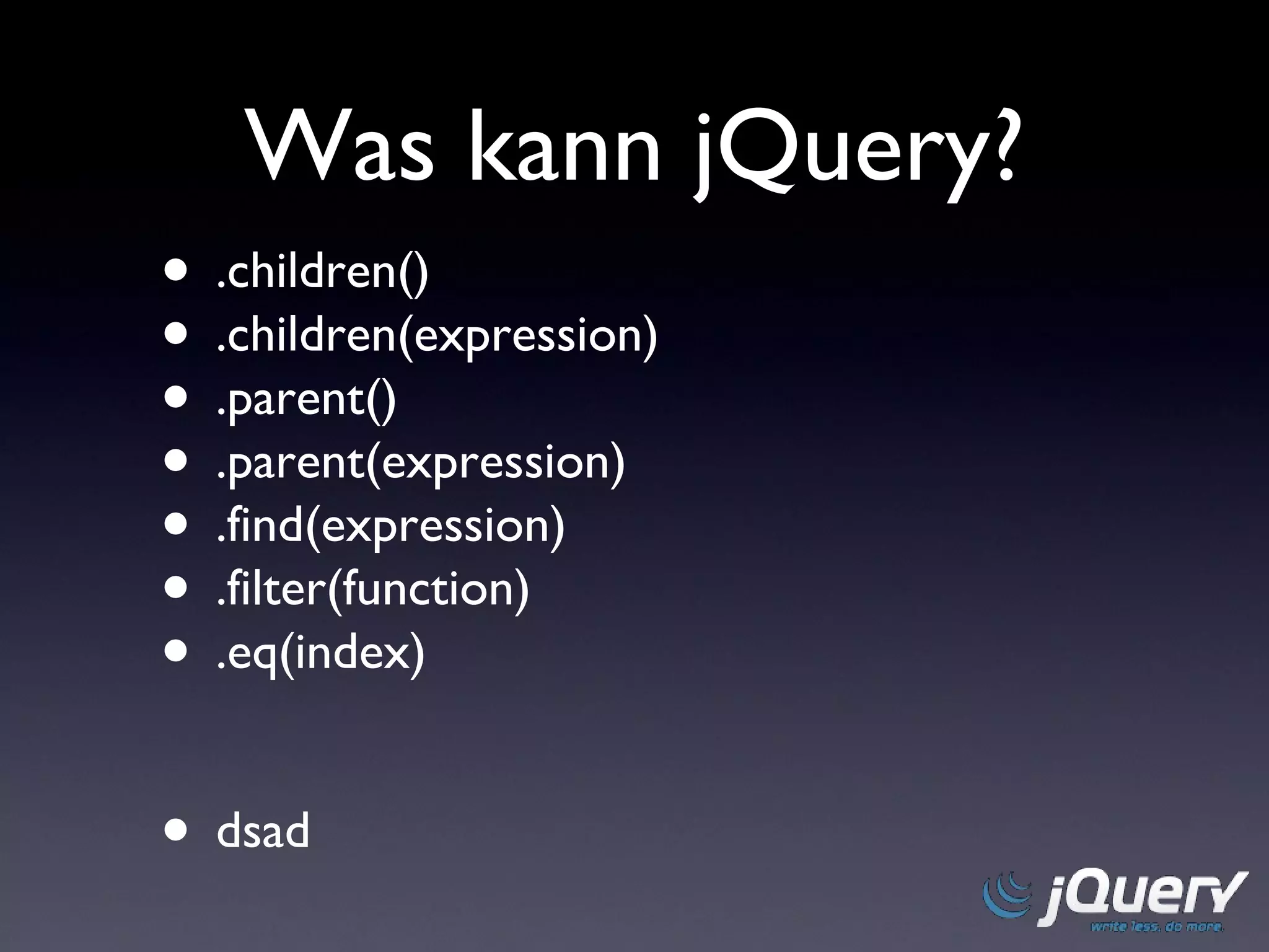 Was kann jQuery? .children() .children(expression) .parent() .parent(expression) .find(expression) .filter(function) .eq(index) dsad 