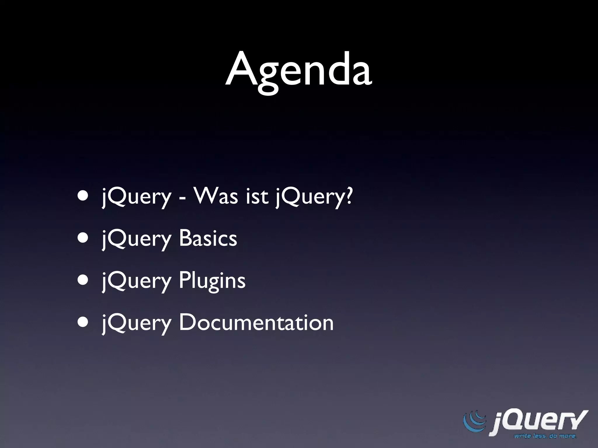 Agenda jQuery - Was ist jQuery? jQuery Basics jQuery Plugins jQuery Documentation 