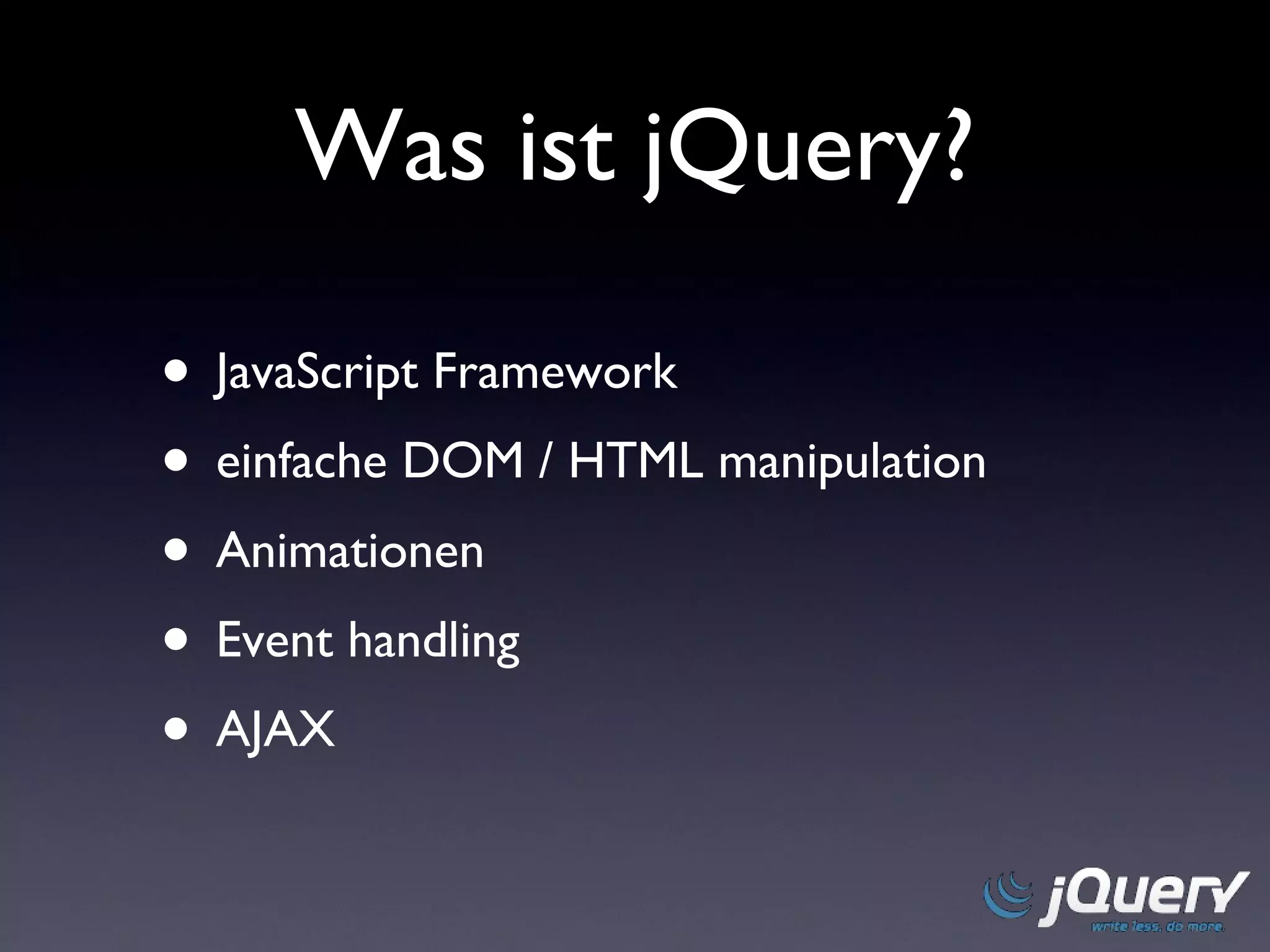 Was ist jQuery? JavaScript Framework einfache DOM / HTML manipulation Animationen Event handling AJAX 