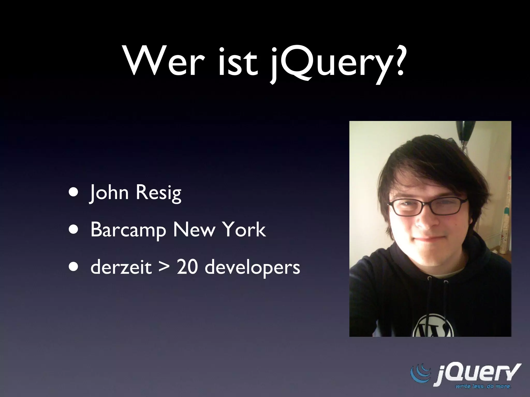 Wer ist jQuery? John Resig Barcamp New York derzeit > 20 developers 