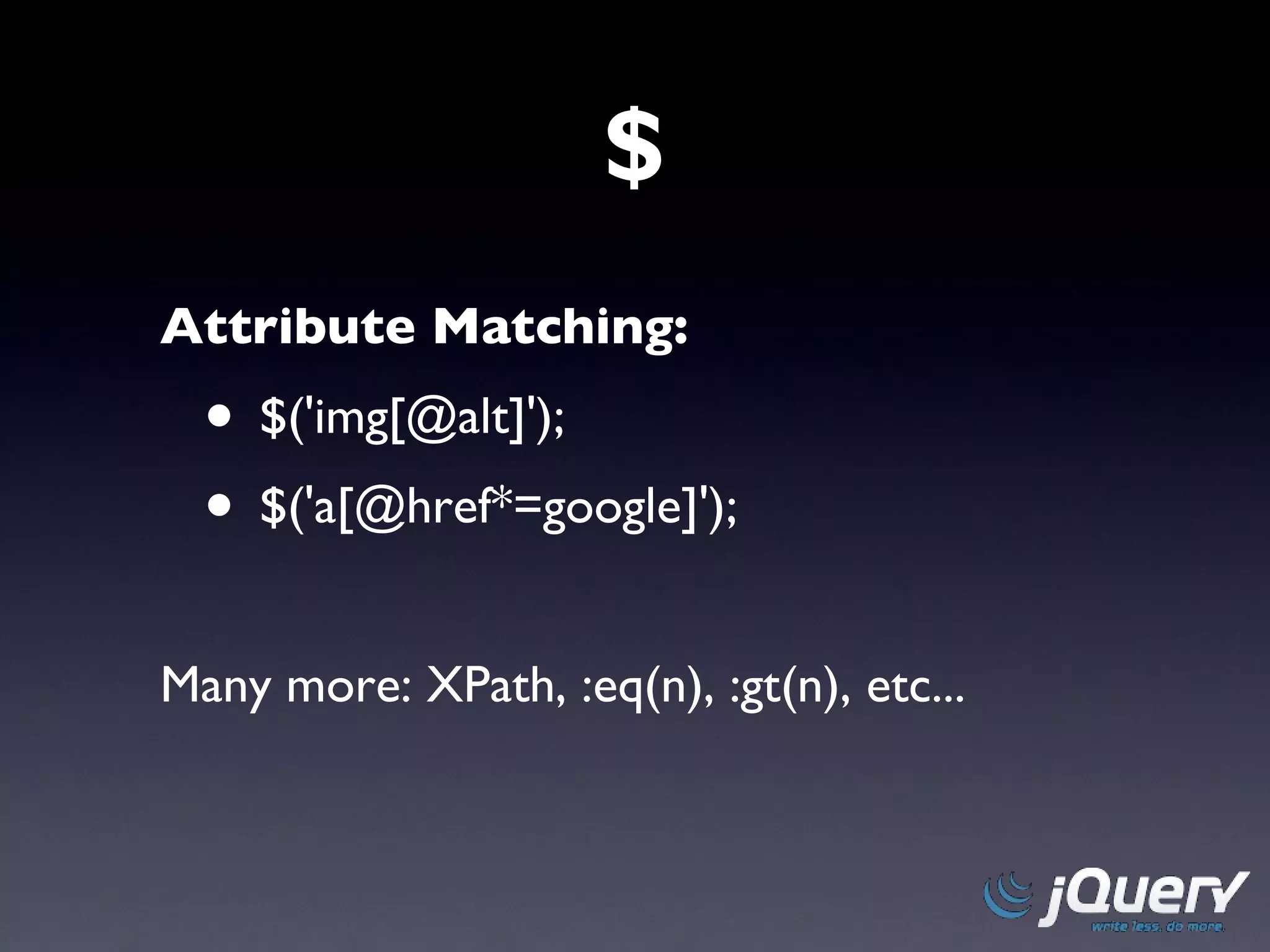 $ Attribute Matching: $('img[@alt]'); $('a[@href*=google]'); Many more: XPath, :eq(n), :gt(n), etc... 