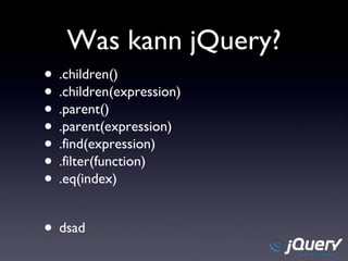 Was kann jQuery? .children() .children(expression) .parent() .parent(expression) .find(expression) .filter(function) .eq(index) dsad 