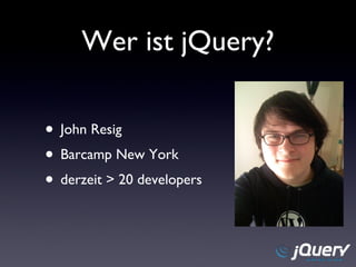 Wer ist jQuery? John Resig Barcamp New York derzeit > 20 developers 