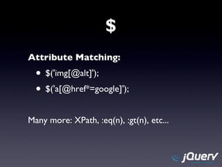 $ Attribute Matching: $('img[@alt]'); $('a[@href*=google]'); Many more: XPath, :eq(n), :gt(n), etc... 