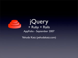 jQuery
     + Ruby + Rails
 AppFolio - September 2007

Yehuda Katz (yehudakatz.com)