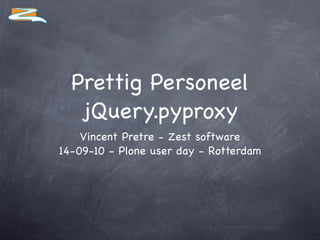 Prettig Personeel
   jQuery.pyproxy
    Vincent Pretre - Zest software
14-09-10 - Plone user day - Rotterdam
 
