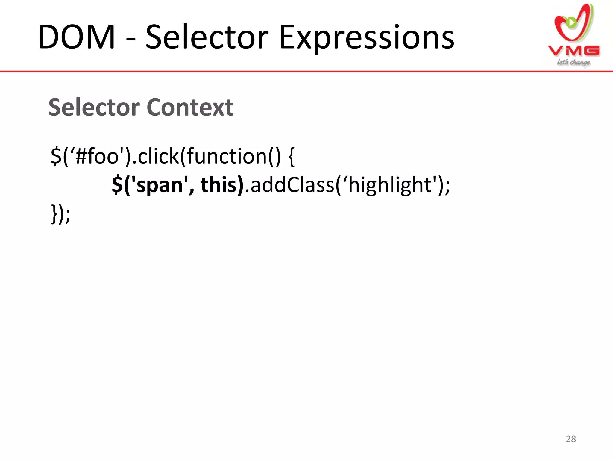 DOM - Selector Expressions
28
Selector Context
$(‘#foo').click(function() {
$('span', this).addClass(‘highlight');
});
 