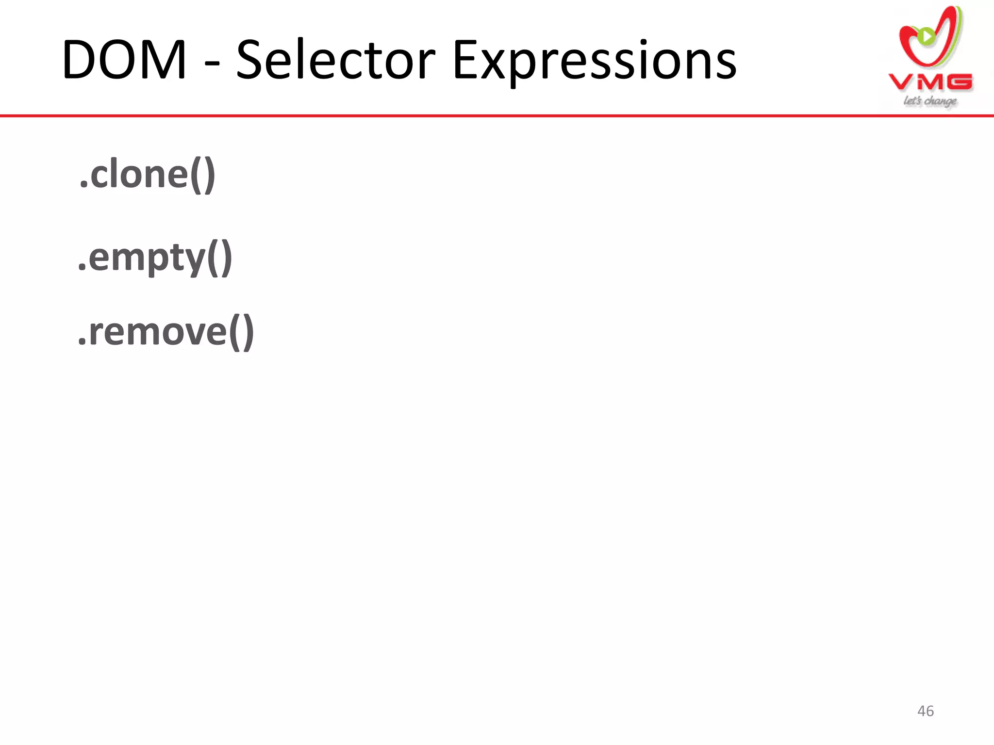 DOM - Selector Expressions
46
.clone()
.empty()
.remove()
 