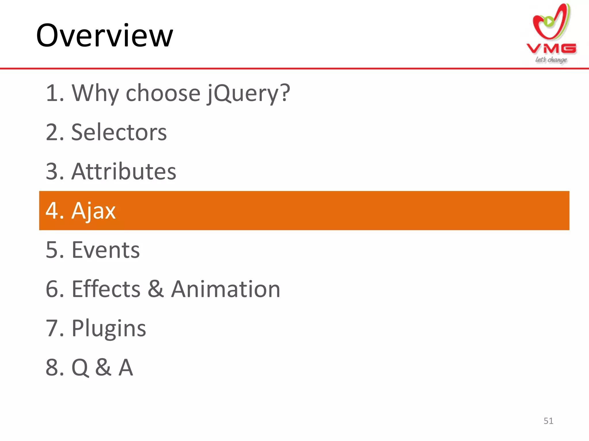 Overview
1. Why choose jQuery?
51
2. Selectors
3. Attributes
4. Ajax
5. Events
6. Effects & Animation
7. Plugins
8. Q & A
 