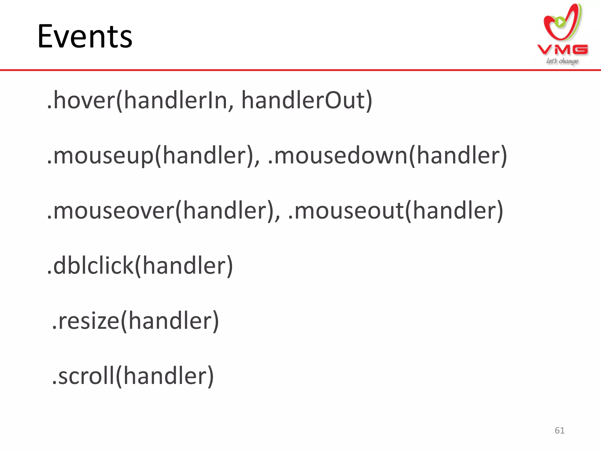 Events
.hover(handlerIn, handlerOut)
61
.mouseup(handler), .mousedown(handler)
.mouseover(handler), .mouseout(handler)
.dblclick(handler)
.resize(handler)
.scroll(handler)
 