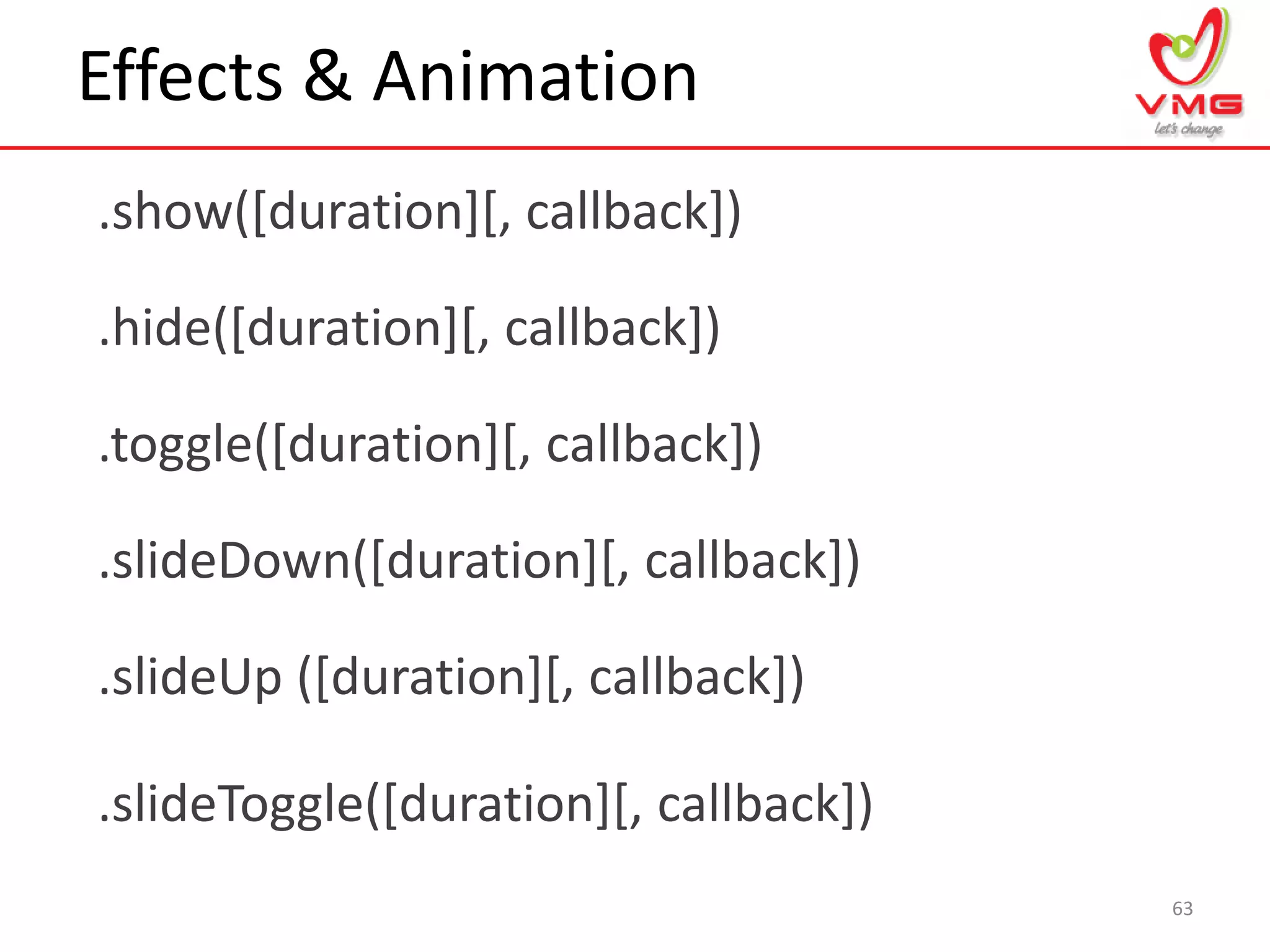 Effects & Animation
.show([duration][, callback])
63
.hide([duration][, callback])
.toggle([duration][, callback])
.slideDown([duration][, callback])
.slideUp ([duration][, callback])
.slideToggle([duration][, callback])
 