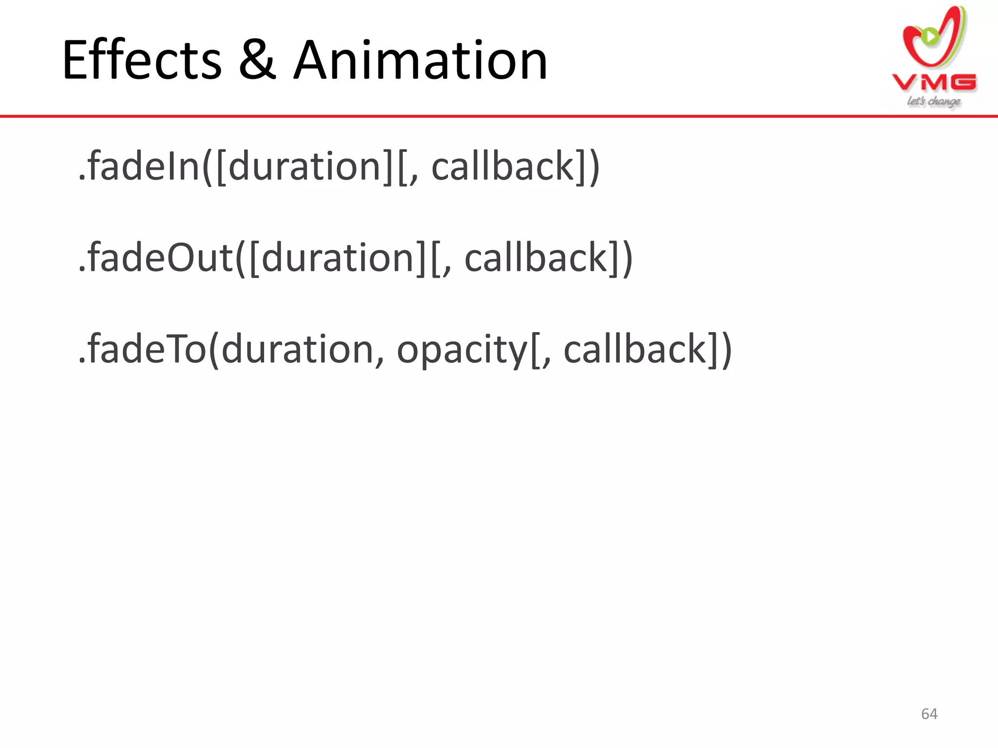 Effects & Animation
.fadeIn([duration][, callback])
64
.fadeOut([duration][, callback])
.fadeTo(duration, opacity[, callback])
 