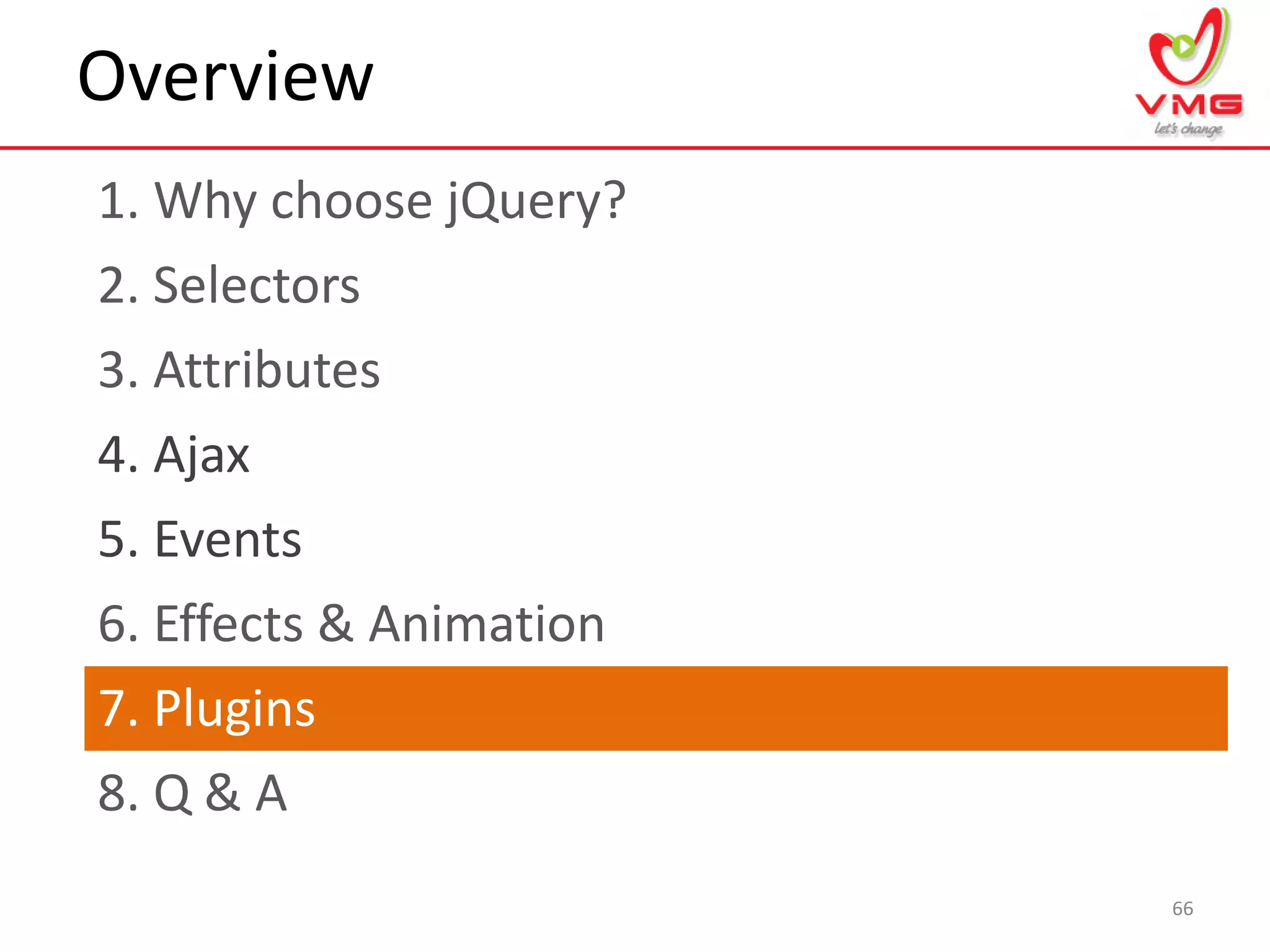 Overview
1. Why choose jQuery?
66
2. Selectors
3. Attributes
4. Ajax
5. Events
6. Effects & Animation
7. Plugins
8. Q & A
 