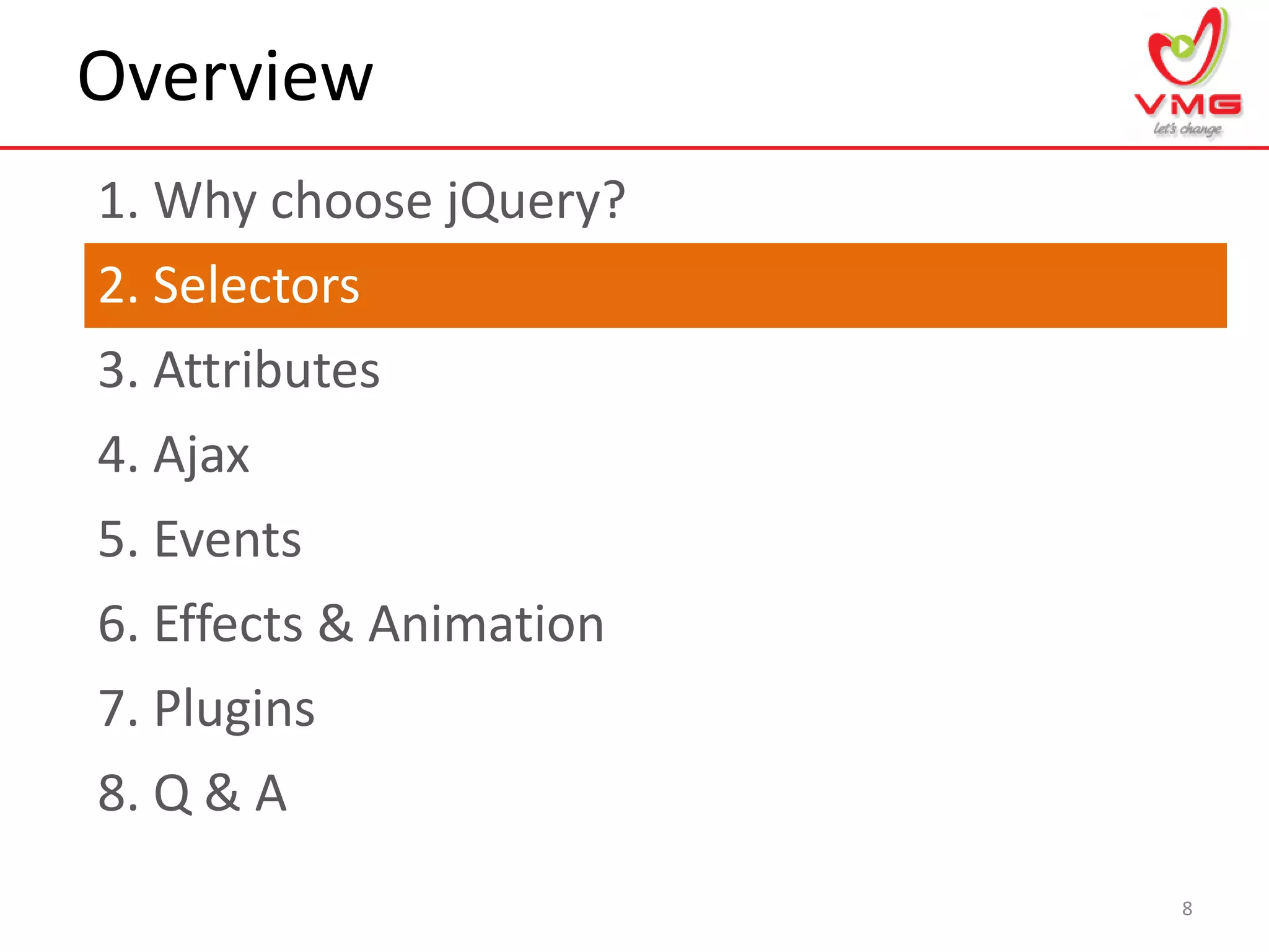 Overview
1. Why choose jQuery?
8
2. Selectors
3. Attributes
4. Ajax
5. Events
6. Effects & Animation
7. Plugins
8. Q & A
 