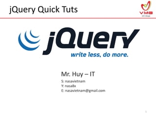 jQuery Quick Tuts
Mr. Huy – IT
1
S: nasavietnam
Y: nasa8x
E: nasavietnam@gmail.com
 