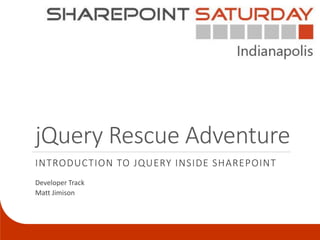 jQuery Rescue Adventure
INTRODUCTION TO JQUERY INSIDE SHAREPOINT
Developer Track
Matt Jimison
 