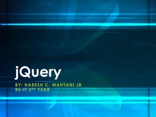 BY: HARESH C. MAHTANI JR
BS-IT 3RD YEAR
jQuery
 