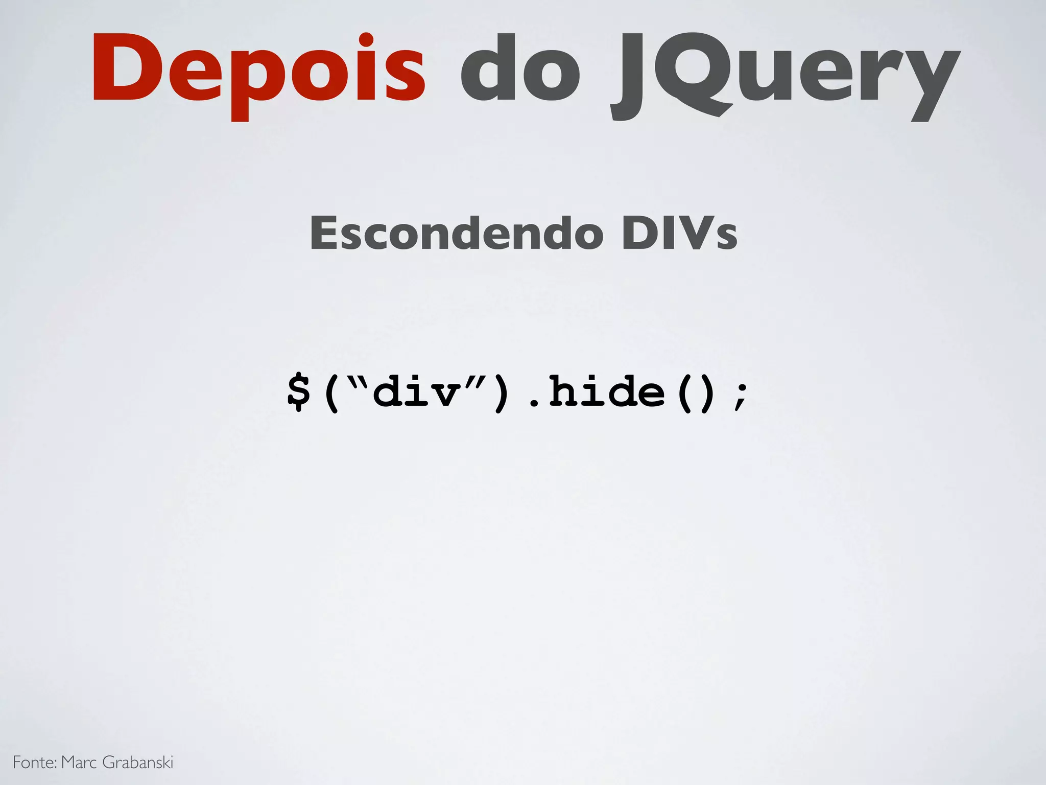 Depois do JQuery
                        Escondendo DIVs


                        $(“div”).hide();




Fonte: Marc Grabanski
 
