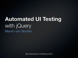 Automated UI Testing
with jQuery
Menno van Slooten




             Bay Area jQuery Conference 2010
 