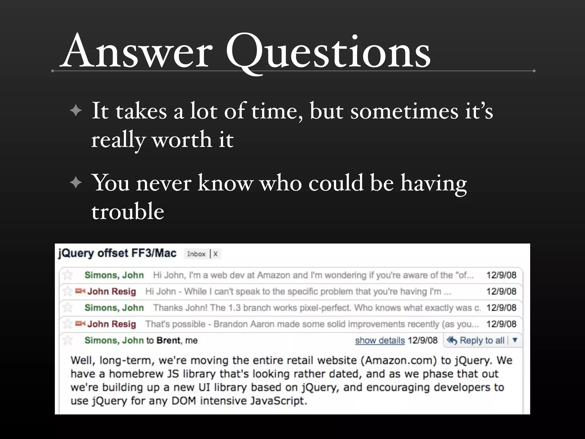 Answer Questions
✦   It takes a lot of time, but sometimes it’s
    really worth it
✦   You never know who could be having
    trouble
 