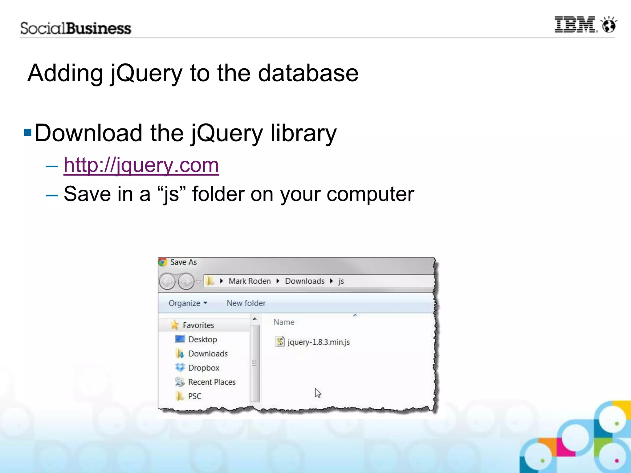 Adding jQuery to the database Download the jQuery library – http://jquery.com – Save in a “js” folder on your computer 
