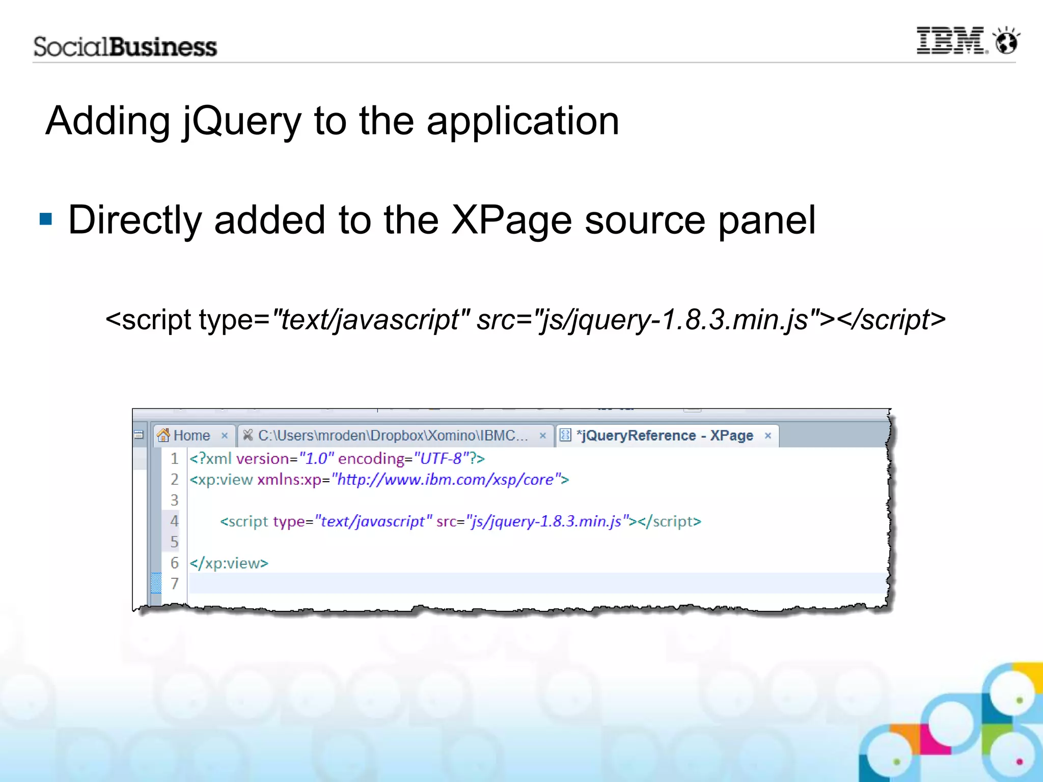 Adding jQuery to the application  Directly added to the XPage source panel <script type="text/javascript" src="js/jquery-1.8.3.min.js"></script> 