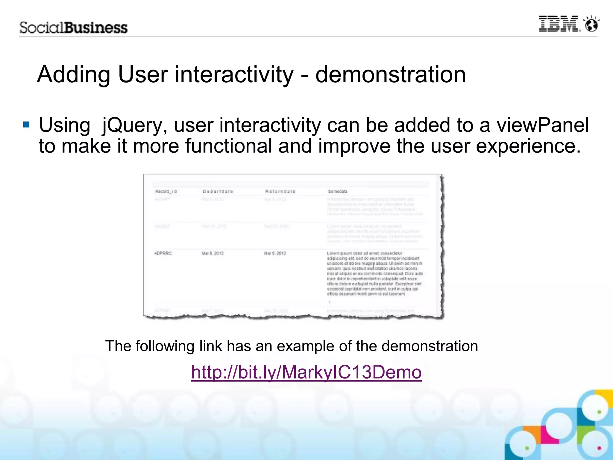 Adding User interactivity - demonstration  Using jQuery, user interactivity can be added to a viewPanel to make it more functional and improve the user experience. The following link has an example of the demonstration http://bit.ly/MarkyIC13Demo 