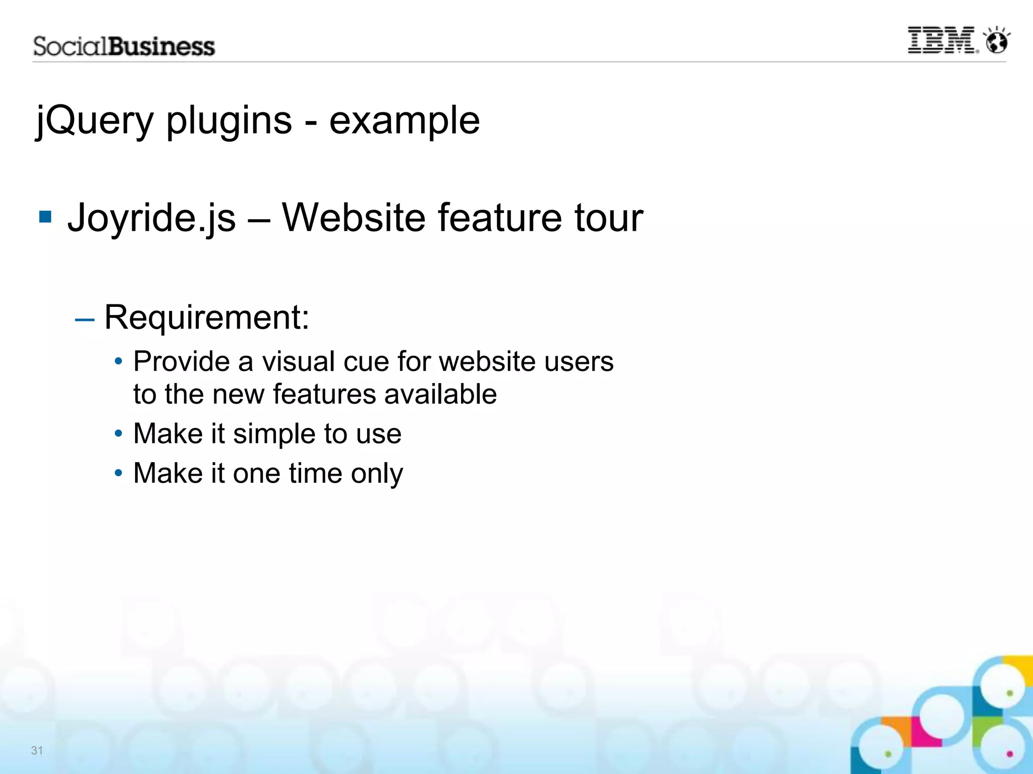 jQuery plugins - example  Joyride.js – Website feature tour – Requirement: • Provide a visual cue for website users to the new features available • Make it simple to use • Make it one time only 31 
