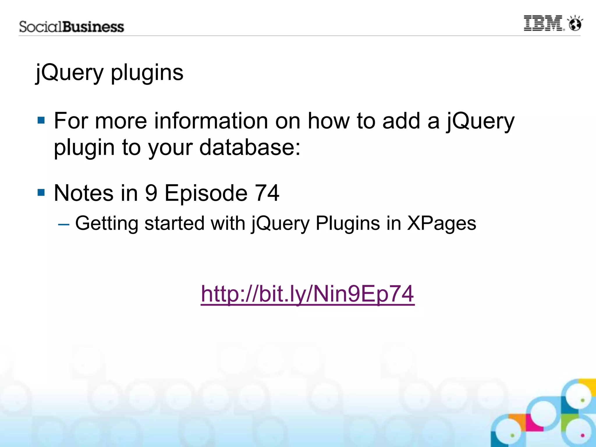 jQuery plugins  For more information on how to add a jQuery plugin to your database:  Notes in 9 Episode 74 – Getting started with jQuery Plugins in XPages http://bit.ly/Nin9Ep74 