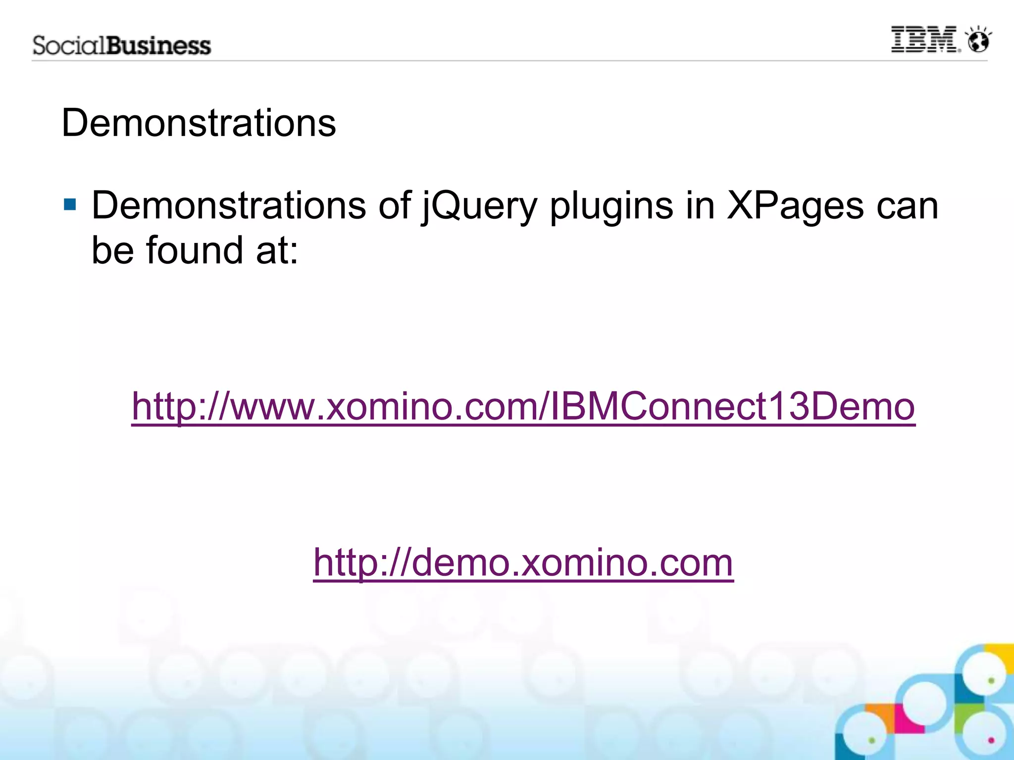 Demonstrations  Demonstrations of jQuery plugins in XPages can be found at: http://www.xomino.com/IBMConnect13Demo http://demo.xomino.com 